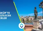 Üsküp’te Gezilecek Yerler 2025