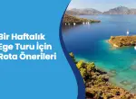 Bir Haftalık Ege Turu Rehberi: Unutulmaz Tatil İçin En Güzel Rota Önerileri