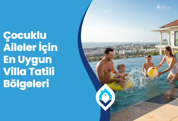 Çocuklu Aileler İçin En Uygun Villa Tatili Bölgeleri