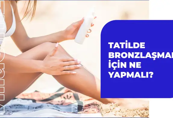 Nasıl Bronzlaşılır? Bronzlaşmak İçin Nereye Girilir?